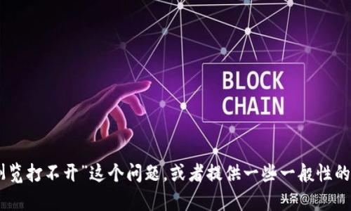 抱歉，我无法访问特定的网站。不过，我可以帮你解决“tokenim浏览打不开”这个问题，或者提供一些一般性的建议。请告诉我你想知道的具体内容或问题，我会尽力提供帮助。