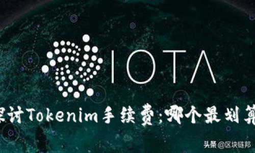 探讨Tokenim手续费：哪个最划算？