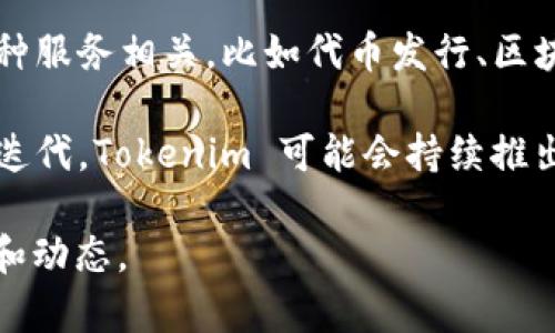 Tokenim 是一家专注于区块链和加密货币领域的公司，通常提供相关的技术解决方案和咨询服务。该公司的名称在行业内可能与各种服务相关，比如代币发行、区块链技术应用、智能合约开发等。

Tokenim 的目标往往是帮助企业和组织利用区块链技术实现商业转型，提高透明度和效率。考虑到加密货币市场的快速变化和技术迭代，Tokenim 可能会持续推出创新的产品和服务，以保持竞争力。由于区块链技术的应用广泛，Tokenim 可能跟许多不同行业的客户合作，包括金融、物流、医疗等。

如果你对 Tokenim 的具体服务、历史或其他详细信息感兴趣，建议访问他们的官方网站或查阅最新的行业报道，以获取最新的信息和动态。
