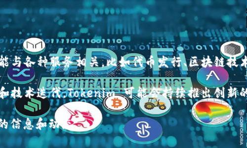 Tokenim 是一家专注于区块链和加密货币领域的公司，通常提供相关的技术解决方案和咨询服务。该公司的名称在行业内可能与各种服务相关，比如代币发行、区块链技术应用、智能合约开发等。

Tokenim 的目标往往是帮助企业和组织利用区块链技术实现商业转型，提高透明度和效率。考虑到加密货币市场的快速变化和技术迭代，Tokenim 可能会持续推出创新的产品和服务，以保持竞争力。由于区块链技术的应用广泛，Tokenim 可能跟许多不同行业的客户合作，包括金融、物流、医疗等。

如果你对 Tokenim 的具体服务、历史或其他详细信息感兴趣，建议访问他们的官方网站或查阅最新的行业报道，以获取最新的信息和动态。