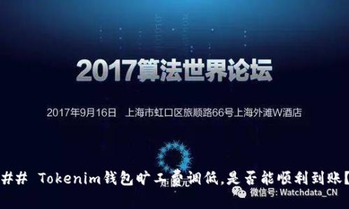 ## Tokenim钱包旷工费调低，是否能顺利到账？