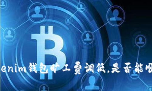 ## Tokenim钱包旷工费调低，是否能顺利到账？