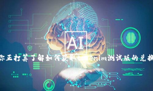 在当今数字化的时代，tokenim作为一种新兴的数字资产平台，吸引了越来越多用户的关注。如果你正打算了解如何获取tokenim测试版的兑换码，或者想知道这些兑换码如何帮助你在平台上获益，那么下面的内容将为你揭开这一神秘面纱。

获取tokenim测试版兑换码的完整指南