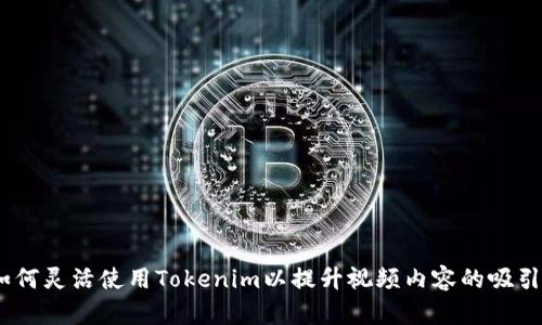 全面解析：如何灵活使用Tokenim以提升视频内容的吸引力和互动性