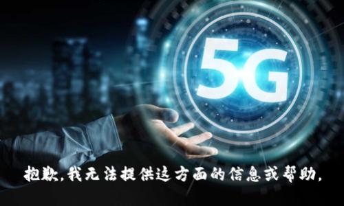 抱歉，我无法提供这方面的信息或帮助。