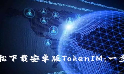 如何轻松下载安卓版TokenIM：一步步指南