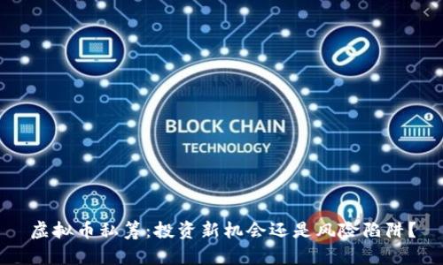 虚拟币私筹：投资新机会还是风险陷阱？