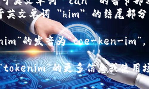 “tokenim”的发音为 /ˈtoʊ.kən.ɪm/。在这里，音节可以分解为：

- 