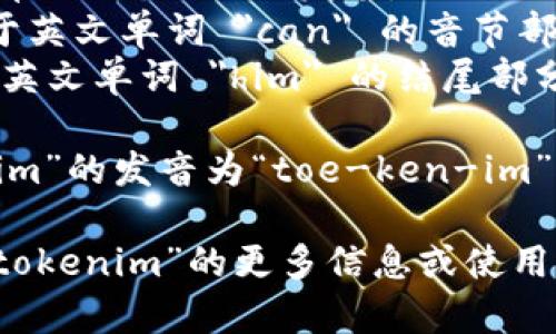 “tokenim”的发音为 /ˈtoʊ.kən.ɪm/。在这里，音节可以分解为：

- 