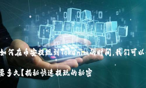 思考一个且的

为了更好地帮助你了解如何在币安提现到Tokenim的时间，我们可以使用一个更加吸引人的。

币安提现到Tokenim需要多久？揭秘快速提现的秘密