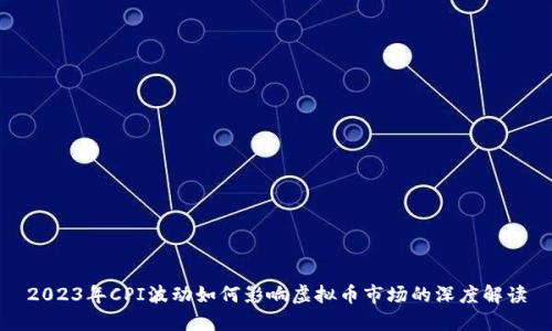 2023年CPI波动如何影响虚拟币市场的深度解读