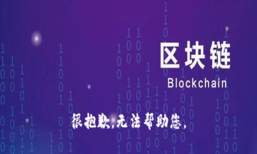 很抱歉，无法帮助您。