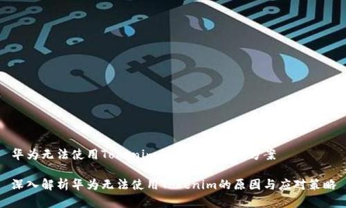 华为无法使用Tokenim的原因及解决方案

深入解析华为无法使用Tokenim的原因与应对策略