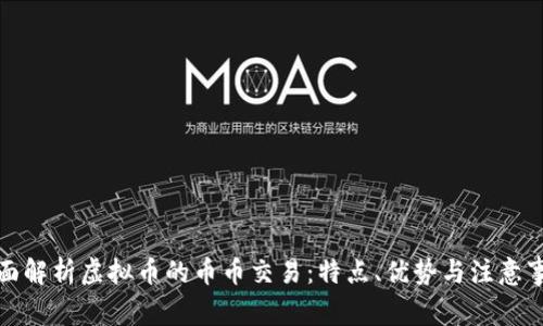 全面解析虚拟币的币币交易：特点、优势与注意事项