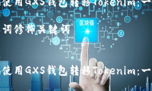 思考一个且的

如何安全高效地使用GXS钱包转移Tokenim：一步一步教你操作

选择精准的形容词修饰关键词

关键词放进标签
如何安全高效地使用GXS钱包转移Tokenim：一步一步教你操作