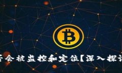 冷钱包Tokenim是否会被监控和定位？深入探讨安全