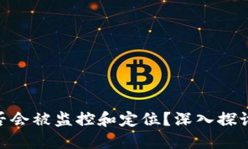 冷钱包Tokenim是否会被监控和定位？深入探讨安全性与隐私保护
