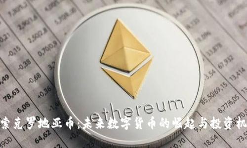探索克罗地亚币：未来数字货币的崛起与投资机会