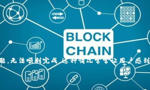 了解Tokenim转账问题及解决方案

在数字货币的快速发展中，不少用户使用Tokenim等平台进行转账交易。然而，有时候我们可能会发现Tokenim转账出现问题，无法顺利完成。这种情况常常让用户感到困惑和不安。那么，导致Tokenim转账失败的原因是什么？我们又该如何处理这些问题呢？下面将详尽为大家解答这个问题。

Tokenim转账问题解析：快速修复与解决方案