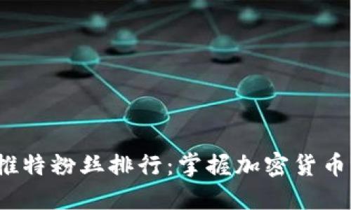 2023年虚拟币推特粉丝排行：掌握加密货币浪潮的明星账号