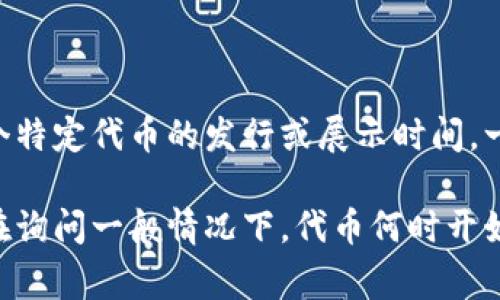 在区块链和加密货币领域，“tokenim”并不太常见，可能是一个特定项目或术语的简写。如果您指的是某个特定代币的发行或展示时间，一般来说，代币的发布和显示往往与其团队的公告相关联。此外，每个项目都有不同的时间表和条件。

如果您能提供更多的信息，例如“tokenim”代表的具体内容或上下文，我将能够更好地帮助您。如果您是在询问一般情况下，代币何时开始在交易所显示，通常是发布后的几个小时到几天不等，具体取决于项目方的安排以及交易所的审核过程。