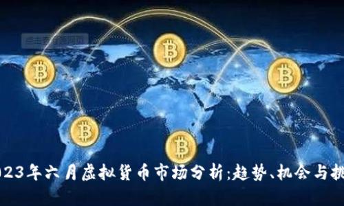 2023年六月虚拟货币市场分析：趋势、机会与挑战