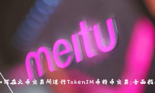 如何在火币交易所进行TokenIM币特币交易:全面指南