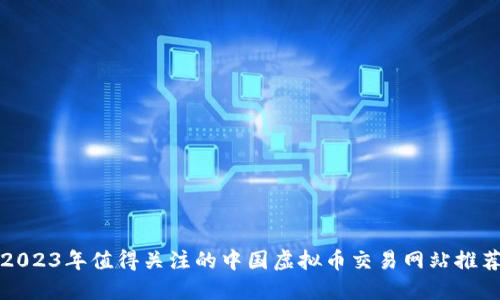 2023年值得关注的中国虚拟币交易网站推荐