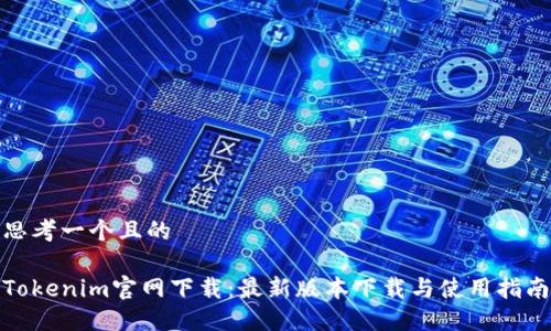 思考一个且的

Tokenim官网下载：最新版本下载与使用指南