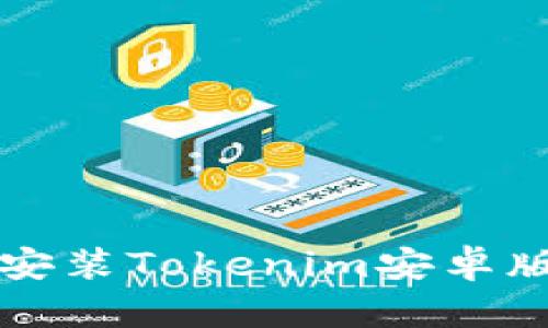如何下载和安装Tokenim安卓版的完整指南