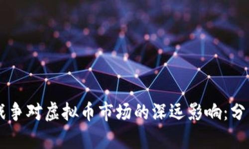 乌克兰战争对虚拟币市场的深远影响：分析与展望