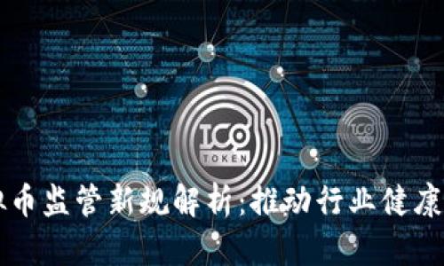 虚拟币监管新规解析：推动行业健康发展