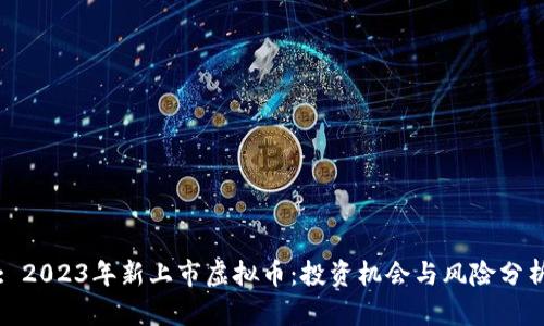 : 2023年新上市虚拟币：投资机会与风险分析