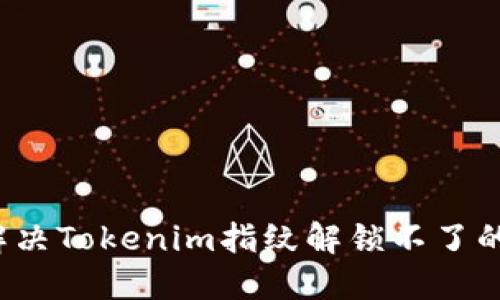 如何解决Tokenim指纹解锁不了的问题？