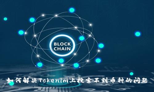 如何解决Tokenim上搜索不到币种的问题