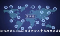 如何降低Tokenim交易的矿工费与处理速度？
