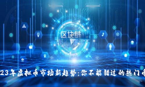 2023年虚拟币市场新趋势：你不能错过的热门币种