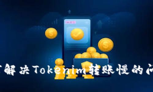 如何解决Tokenim转账慢的问题？