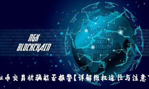 :
虚拟币交易被骗能否报警？详解维权途径与注意事项