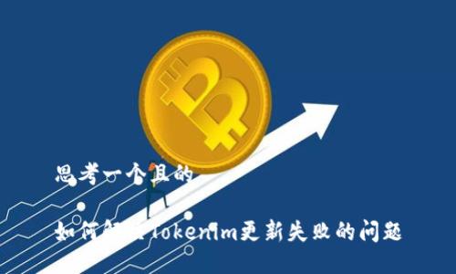 思考一个且的

如何解决Tokenim更新失败的问题