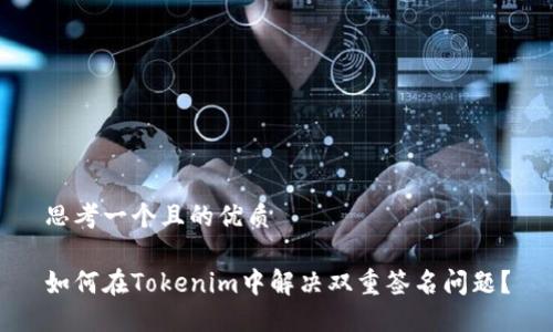 思考一个且的优质

如何在Tokenim中解决双重签名问题？