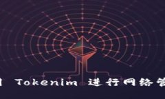 如何高效利用 Tokenim 进行网络管理？全面指南