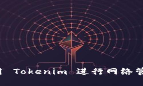 如何高效利用 Tokenim 进行网络管理？全面指南