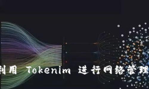 如何高效利用 Tokenim 进行网络管理？全面指南