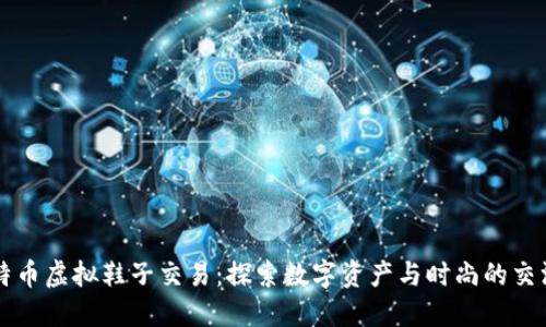 比特币虚拟鞋子交易：探索数字资产与时尚的交汇点