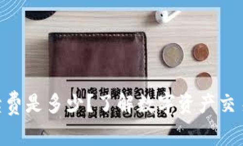 Tokenim手续费是多少？了解数字资产交易的费用结构