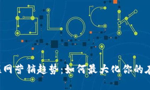 2023年互联网营销趋势：如何最大化你的在线业务潜力