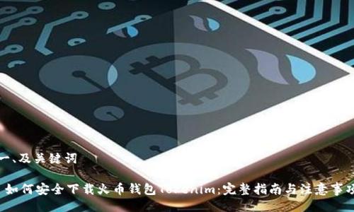 一、及关键词

 如何安全下载火币钱包Tokenim：完整指南与注意事项