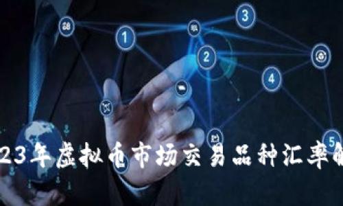 2023年虚拟币市场交易品种汇率解析