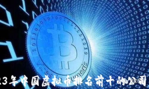 
2023年中国虚拟币排名前十的公司分析